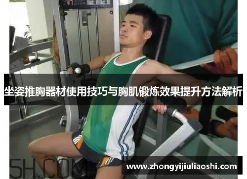 坐姿推胸器材使用技巧与胸肌锻炼效果提升方法解析