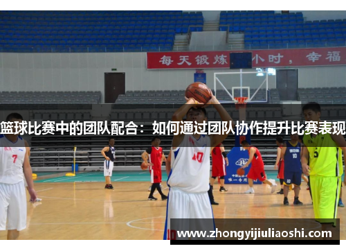 篮球比赛中的团队配合：如何通过团队协作提升比赛表现